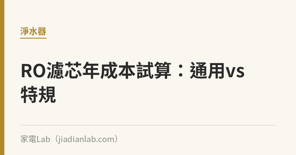 RO濾芯年成本試算:通用規格vs品牌特規差多少 RO濾芯年成本試算:通用規格vs品牌特規差多少|家電Lab