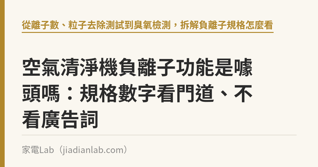 空氣清淨機負離子功能是噱頭嗎:規格數字看門道、不看廣告詞 空氣清淨機負離子功能是噱頭嗎:規格數字看門道、不看廣告詞|家電Lab