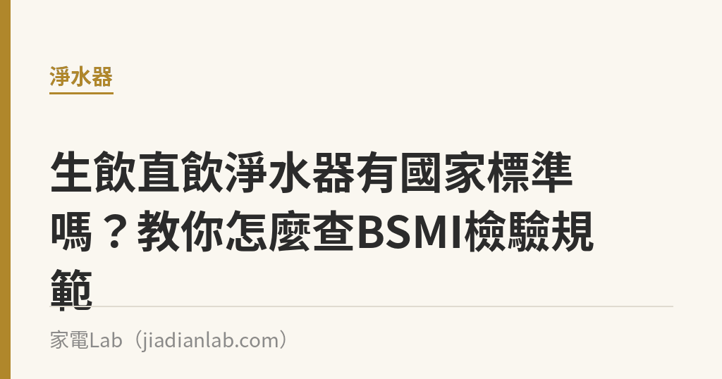 生飲直飲淨水器有國家標準嗎?教你怎麼查BSMI檢驗規範 生飲直飲淨水器有國家標準嗎?教你怎麼查BSMI檢驗規範|家電Lab