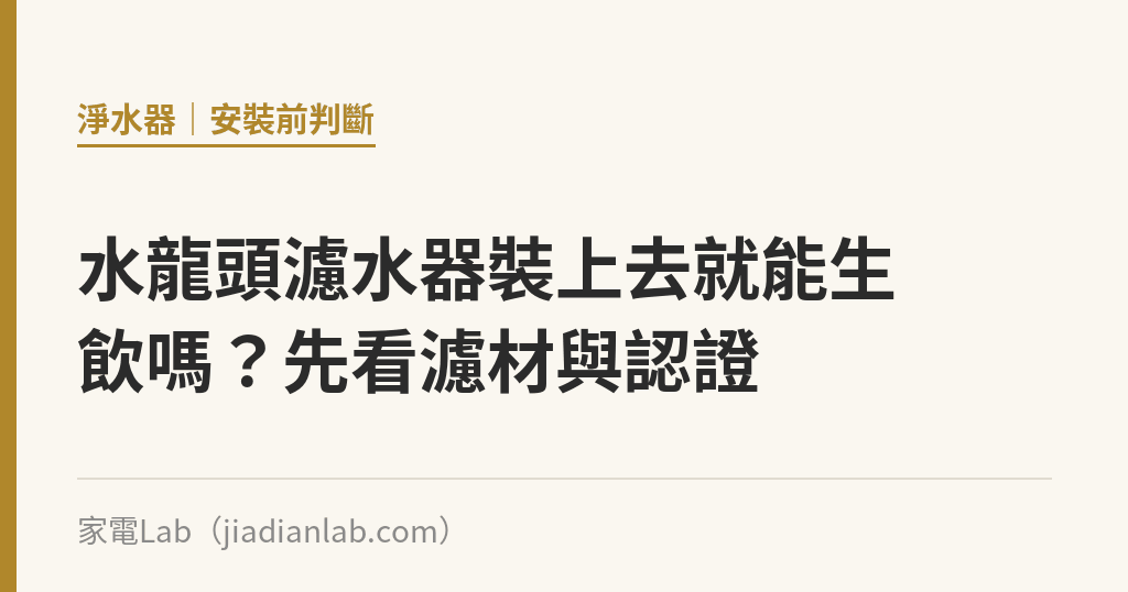 水龍頭濾水器裝上去就能生飲嗎?先看濾材與認證 水龍頭濾水器裝上去就能生飲嗎?先看濾材與認證|家電Lab