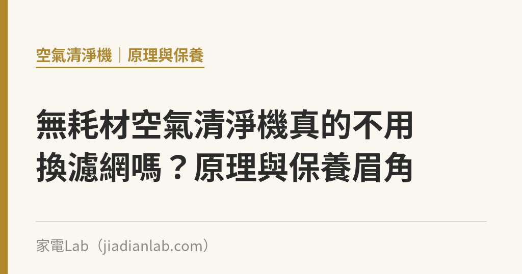 無耗材空氣清淨機真的不用換濾網嗎?原理與保養眉角 無耗材空氣清淨機真的不用換濾網嗎?原理與保養眉角|家電Lab