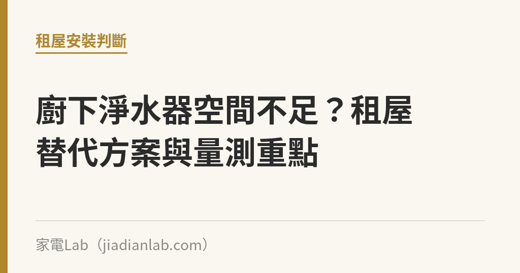 廚下淨水器空間不足?租屋替代方案與量測重點 廚下淨水器空間不足?租屋替代方案與量測重點|家電Lab