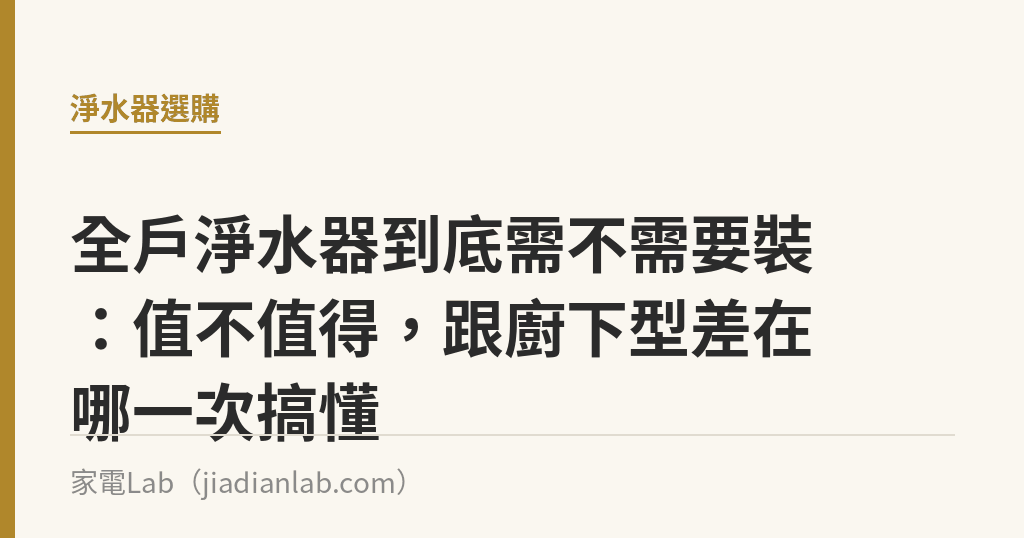 全戶淨水器到底需不需要裝：值不值得，跟廚下型差在哪一次搞懂｜家電Lab