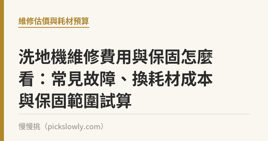 洗地機維修費用與保固怎麼看:常見故障、換耗材成本與保固範圍試算 洗地機維修費用與保固怎麼看:常見故障、換耗材成本與保固範圍試算|慢慢挑