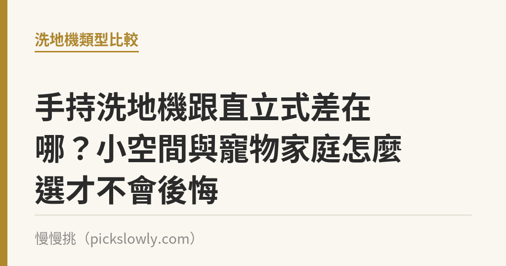 手持洗地機跟直立式差在哪?小空間與寵物家庭怎麼選才不會後悔 手持洗地機跟直立式差在哪?小空間與寵物家庭怎麼選才不會後悔|慢慢挑