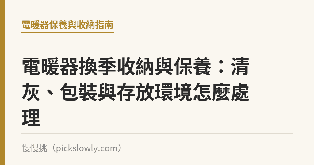 電暖器換季收納與保養:清灰、包裝與存放環境怎麼處理 電暖器換季收納與保養:清灰、包裝與存放環境怎麼處理|慢慢挑
