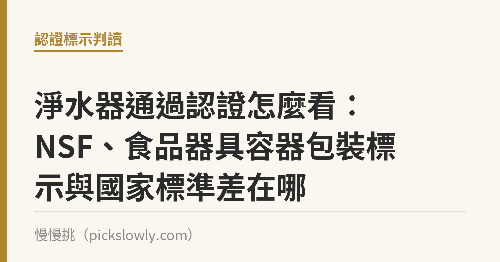 淨水器通過認證怎麼看：NSF、食品器具容器包裝標示與國家標準差在哪｜慢慢挑