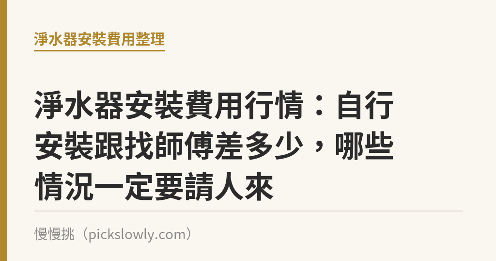 淨水器安裝費用行情：自行安裝跟找師傅差多少，哪些情況一定要請人來｜慢慢挑